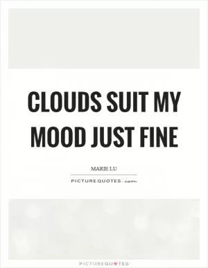 Clouds suit my mood just fine Picture Quote #1