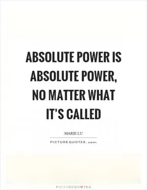 Absolute power is absolute power, no matter what it’s called Picture Quote #1