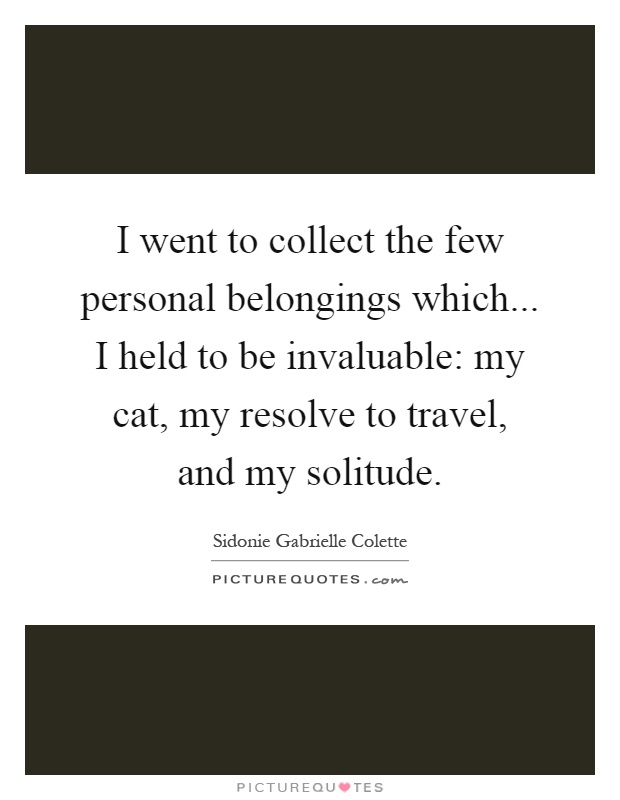 I went to collect the few personal belongings which... I held to be invaluable: my cat, my resolve to travel, and my solitude Picture Quote #1