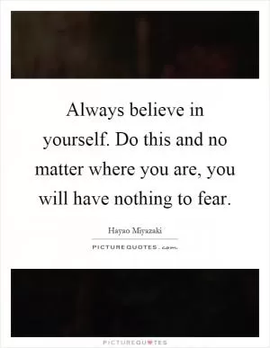 Always believe in yourself. Do this and no matter where you are, you will have nothing to fear Picture Quote #1