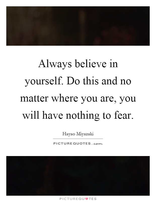 Always believe in yourself. Do this and no matter where you are, you will have nothing to fear Picture Quote #1