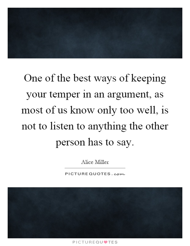 One of the best ways of keeping your temper in an argument, as most of us know only too well, is not to listen to anything the other person has to say Picture Quote #1