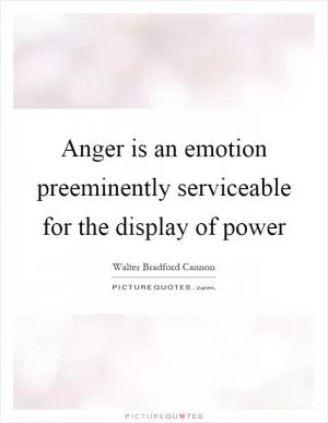 Anger is an emotion preeminently serviceable for the display of power Picture Quote #1