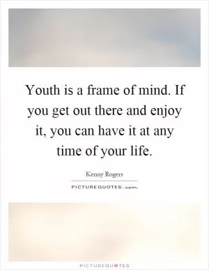 Youth is a frame of mind. If you get out there and enjoy it, you can have it at any time of your life Picture Quote #1