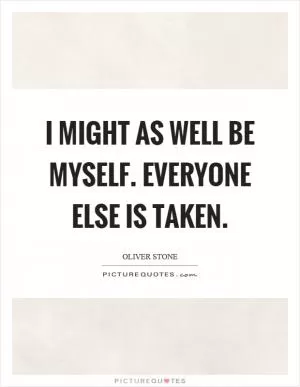 I might as well be myself. Everyone else is taken Picture Quote #1