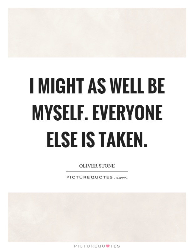 I might as well be myself. Everyone else is taken Picture Quote #1