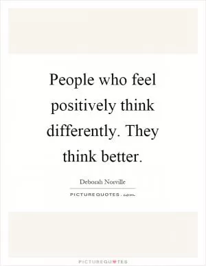 People who feel positively think differently. They think better Picture Quote #1