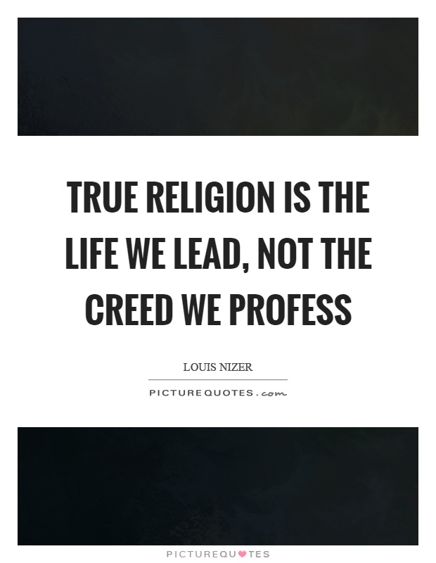 True religion is the life we lead, not the creed we profess Picture Quote #1