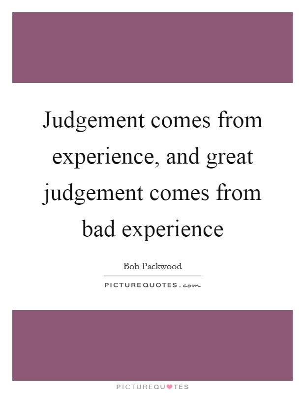 Judgement comes from experience, and great judgement comes from bad experience Picture Quote #1