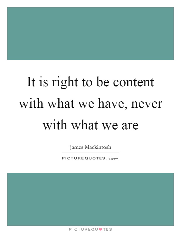 It is right to be content with what we have, never with what we are Picture Quote #1