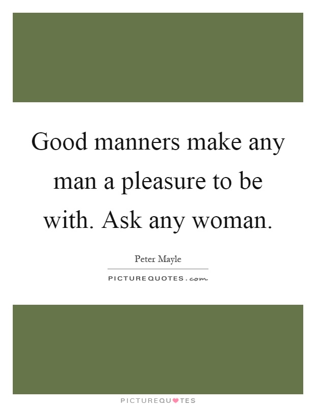 Good manners make any man a pleasure to be with. Ask any woman Picture Quote #1