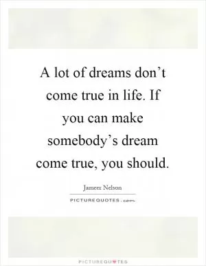 A lot of dreams don’t come true in life. If you can make somebody’s dream come true, you should Picture Quote #1