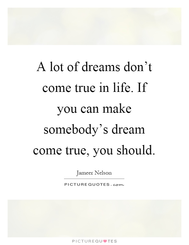 A lot of dreams don't come true in life. If you can make somebody's dream come true, you should Picture Quote #1