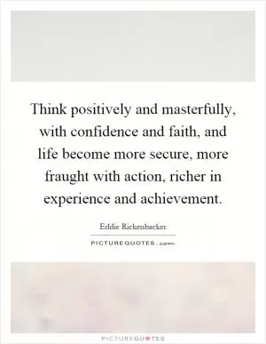Think positively and masterfully, with confidence and faith, and life become more secure, more fraught with action, richer in experience and achievement Picture Quote #1