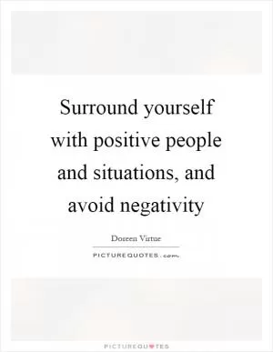 Surround yourself with positive people and situations, and avoid negativity Picture Quote #1