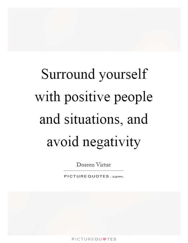 Surround yourself with positive people and situations, and avoid negativity Picture Quote #1