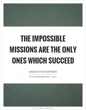 The impossible missions are the only ones which succeed Picture Quote #1
