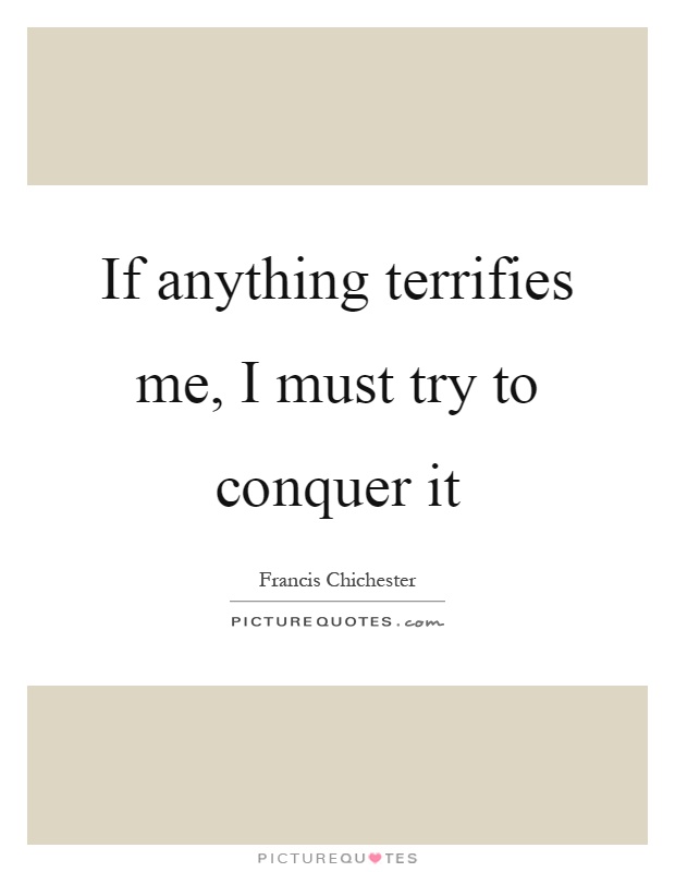 If anything terrifies me, I must try to conquer it Picture Quote #1