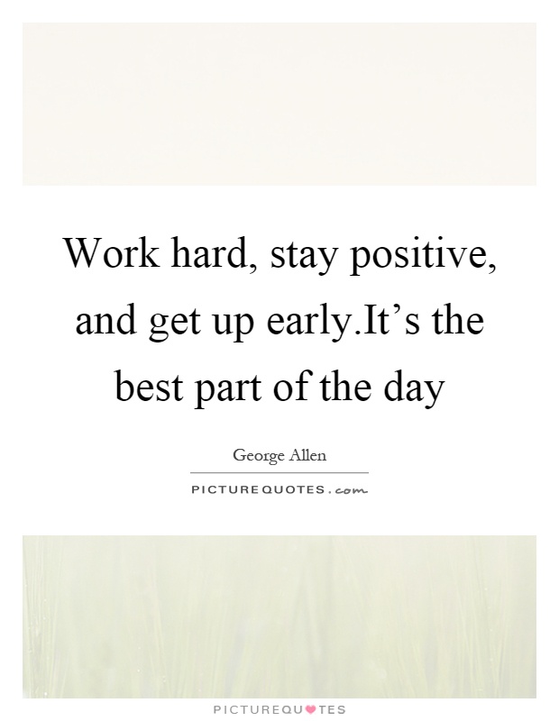 Work hard, stay positive, and get up early.It's the best part of the day Picture Quote #1