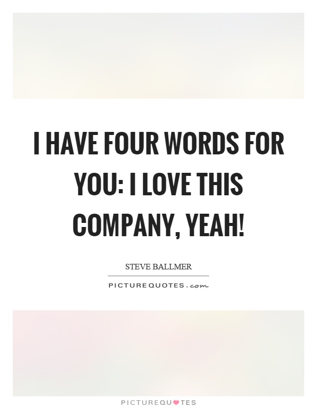 I have four words for you: I love this company, yeah! Picture Quote #1
