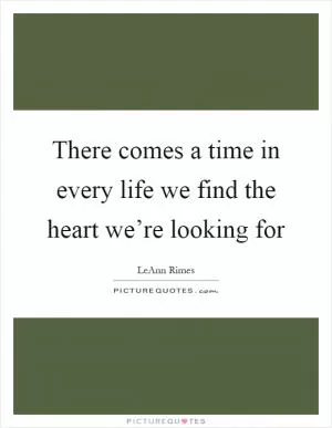 There comes a time in every life we find the heart we’re looking for Picture Quote #1