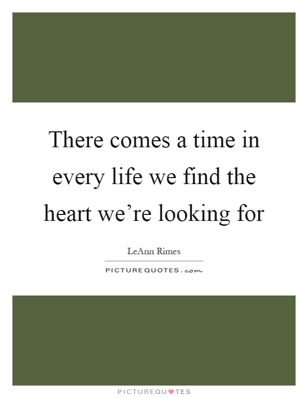 There comes a time in every life we find the heart we're looking for Picture Quote #1