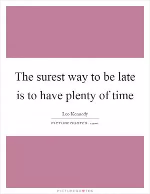 The surest way to be late is to have plenty of time Picture Quote #1