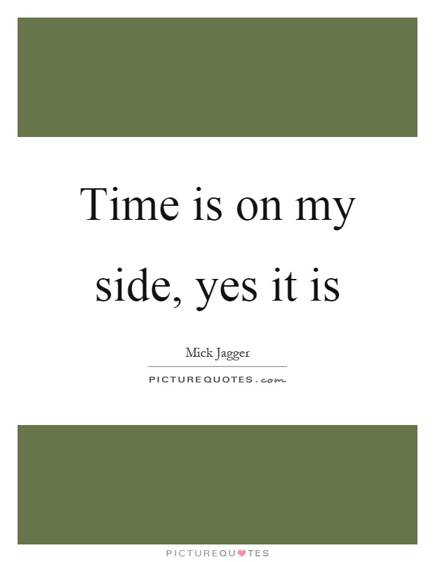 Time is on my side, yes it is Picture Quote #1
