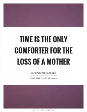 Time is the only comforter for the loss of a mother Picture Quote #1