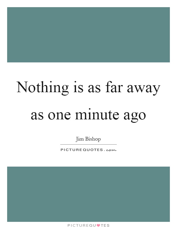 Nothing is as far away as one minute ago Picture Quote #1