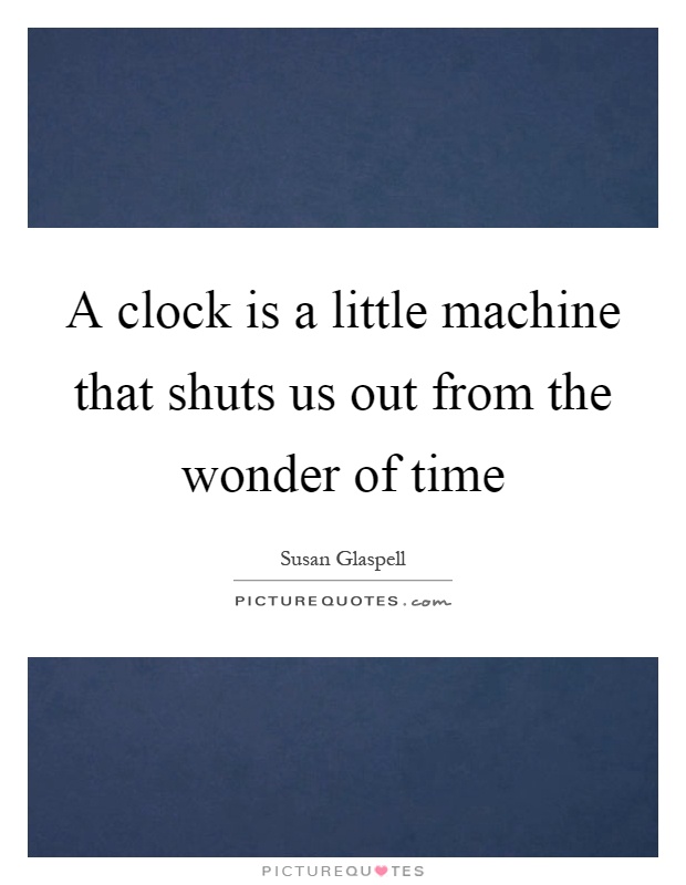 A clock is a little machine that shuts us out from the wonder of time Picture Quote #1
