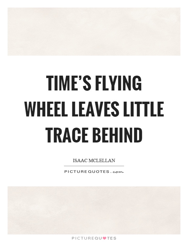 Time's flying wheel leaves little trace behind Picture Quote #1