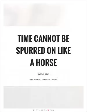 Time cannot be spurred on like a horse Picture Quote #1