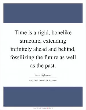 Time is a rigid, bonelike structure, extending infinitely ahead and behind, fossilizing the future as well as the past Picture Quote #1