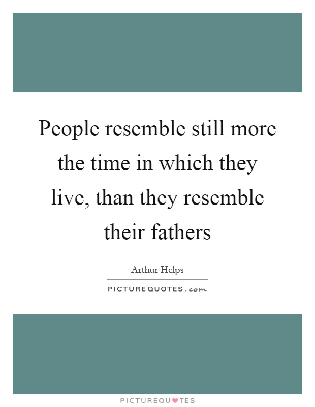 People resemble still more the time in which they live, than they resemble their fathers Picture Quote #1