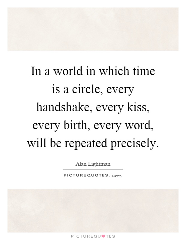 In a world in which time is a circle, every handshake, every kiss, every birth, every word, will be repeated precisely Picture Quote #1