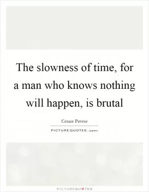 The slowness of time, for a man who knows nothing will happen, is brutal Picture Quote #1