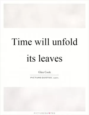 Time will unfold its leaves Picture Quote #1