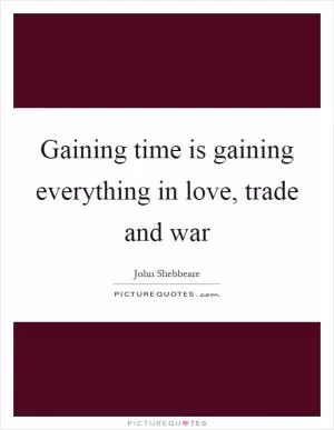 Gaining time is gaining everything in love, trade and war Picture Quote #1