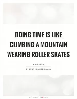 Doing time is like climbing a mountain wearing roller skates Picture Quote #1