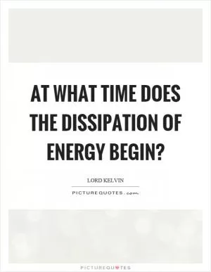 At what time does the dissipation of energy begin? Picture Quote #1