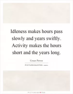 Idleness makes hours pass slowly and years swiftly. Activity makes the hours short and the years long Picture Quote #1