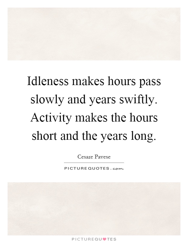 Idleness makes hours pass slowly and years swiftly. Activity makes the hours short and the years long Picture Quote #1