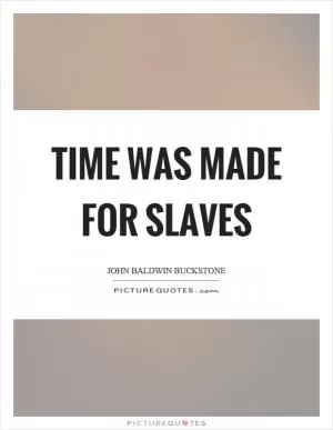 Time was made for slaves Picture Quote #1