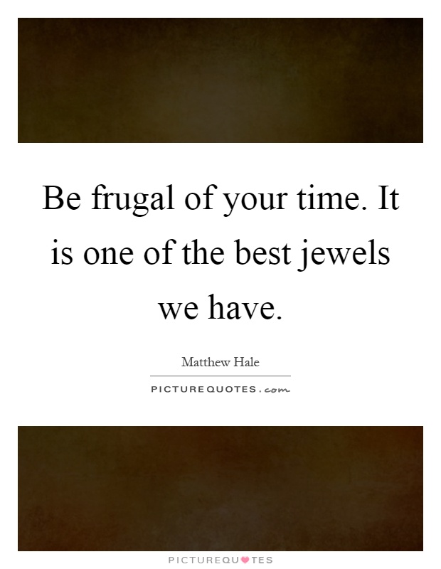 Be frugal of your time. It is one of the best jewels we have Picture Quote #1