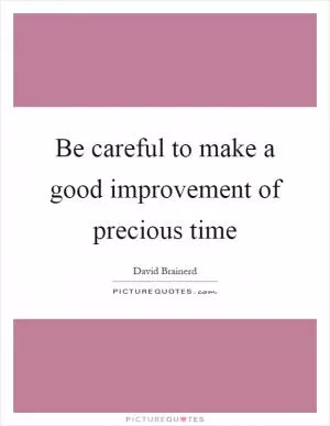 Be careful to make a good improvement of precious time Picture Quote #1
