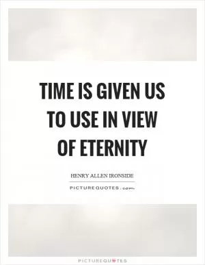 Time is given us to use in view of eternity Picture Quote #1