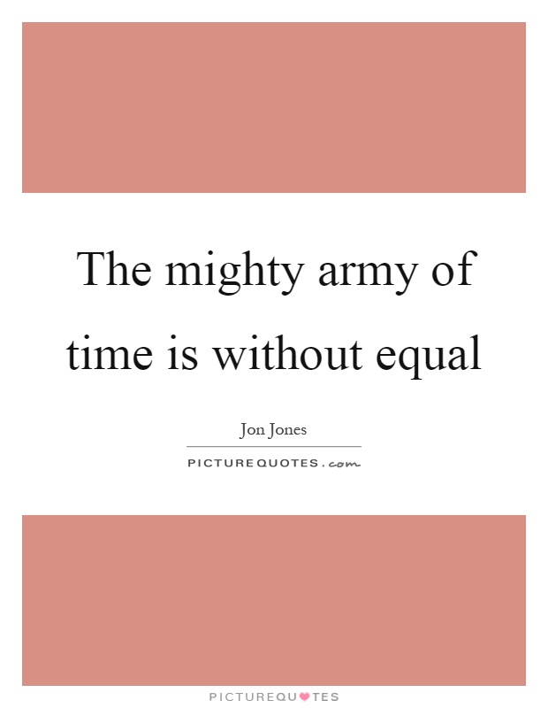 The mighty army of time is without equal Picture Quote #1