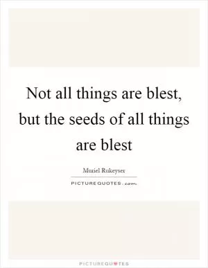 Not all things are blest, but the seeds of all things are blest Picture Quote #1