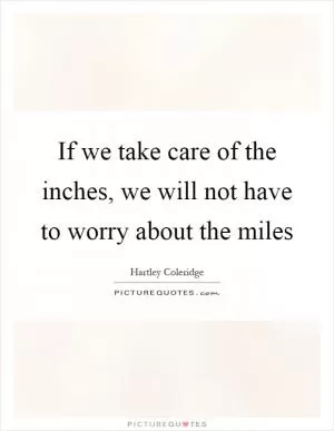 If we take care of the inches, we will not have to worry about the miles Picture Quote #1